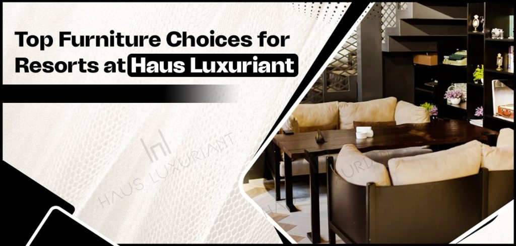 top furniture choices for resorts at haus luxuriant-min