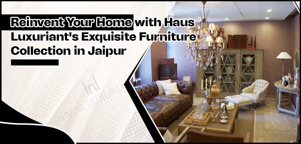 Reinvent Your Home with Haus Luxuriant's Exquisite Furniture Collection in Jaipur-min